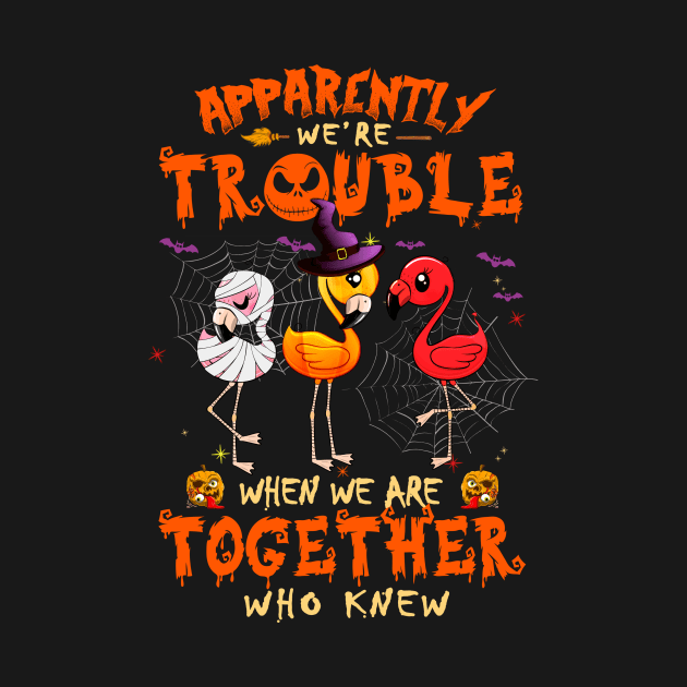 Apparently We're Trouble When We Are Together tshirt  Flamingo Halloween T-Shirt by American Woman