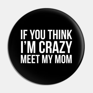 If You Think I'm Crazy Meet My Mom Pin