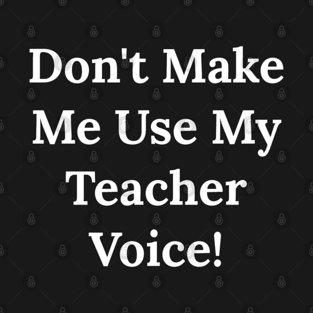 Don't Make Me Use My Teacher Voice by Raw Designs LDN