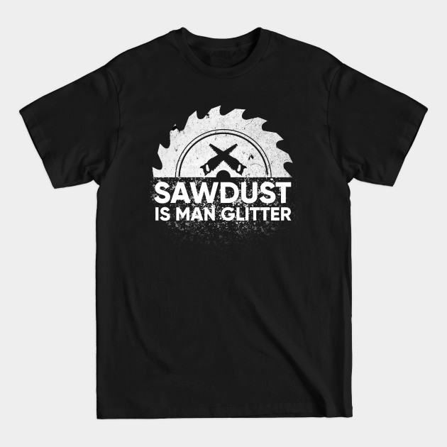 Discover Sawdust Is Man Glitter Gift - Sawdust Is Man Glitter - T-Shirt