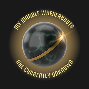 My Marble Whereabouts Are Currently Unknown T-Shirt