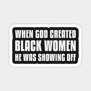 When God Created Black Women He Was Showing Off Magnet