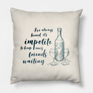 I've always heard it's impolite to keep one's friends waiting Pillow