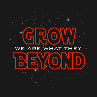 We Are What They Grow Beyond T-Shirt