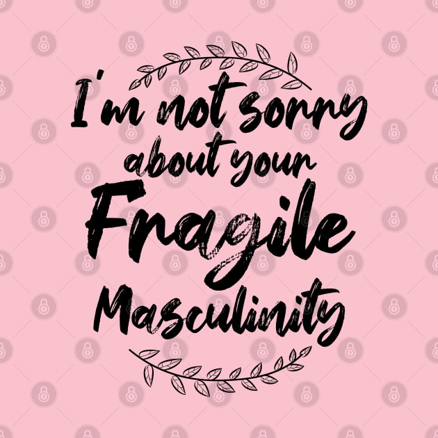 I'm Not Sorry About Your Fragile Masculinity Feminist Slogan by chidadesign