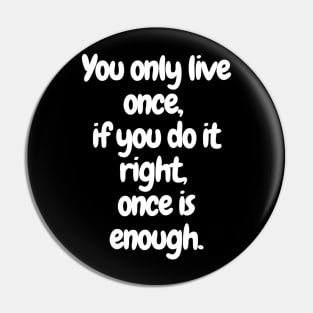 YOLO: Make It Count with your "You only live once, if you do it right, once is enough" -T-shirt Pin