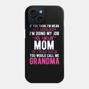 If you think I'm mean it means I'm doing my job as your mom if I was nice you would call me grandma Phone Case