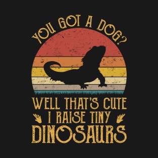 You Got A Dog Well That's Cute I Raise Tiny Dinosaurs T-Shirt