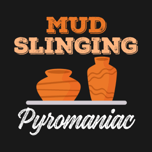 Mud Slinging Pyromaniac | Pottery Maker and Ceramics Artist T-Shirt