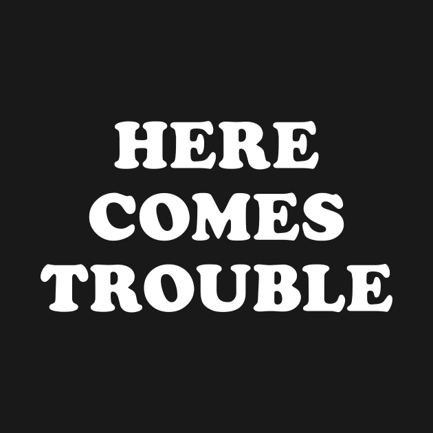 Here Comes Trouble T-Shirt Funny Trouble Maker by Eyes4