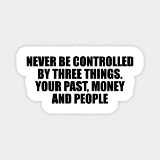 Never be controlled by three things. Your past, money and people Magnet