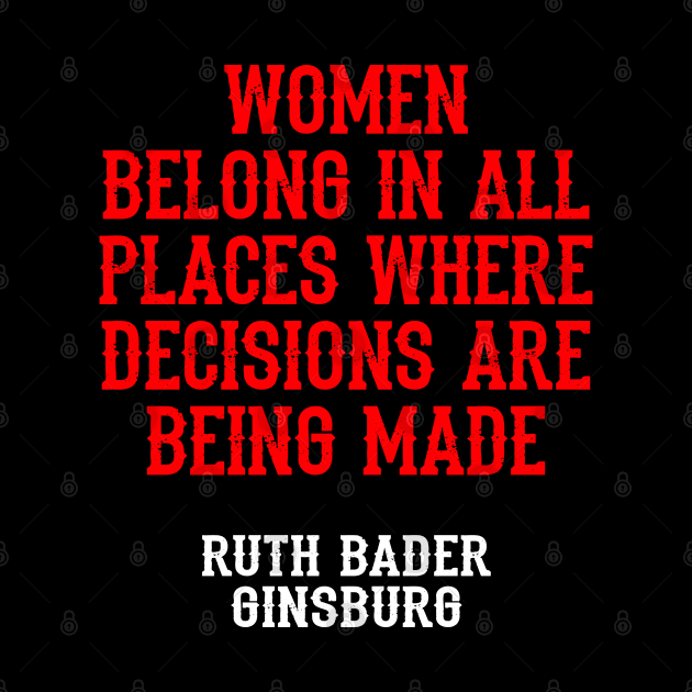 Women belong in all places where decisions are being made, quote. Ruth Bader Ginsburg. US Supreme Court judge. Legal, cultural and feminist icon, the legend. by BlaiseDesign