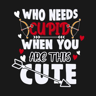 WHO NEEDS CUPID WHEN YOU'RE THIS CUTE T-Shirt