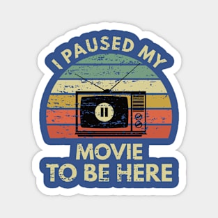 I Paused my Movie to be here-Funny for Movie Lover Magnet