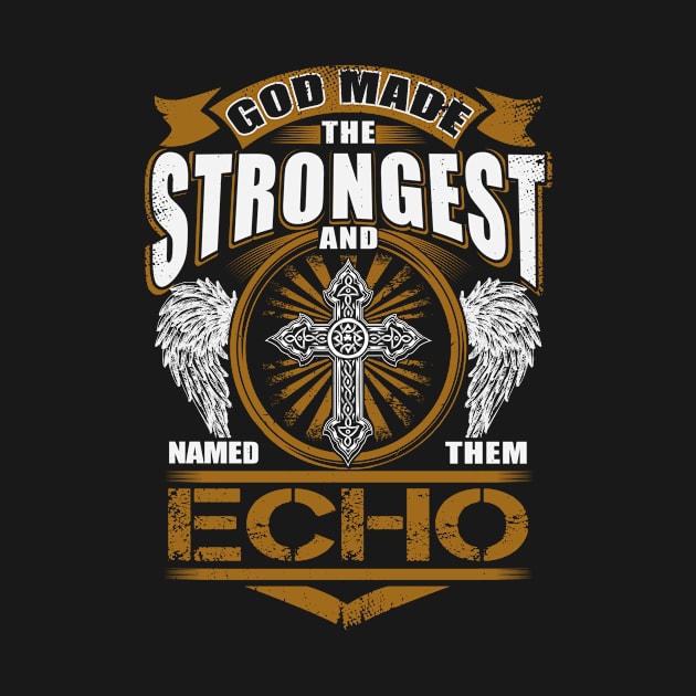 Echo Name T Shirt - God Found Strongest And Named Them Echo Gift Item by reelingduvet