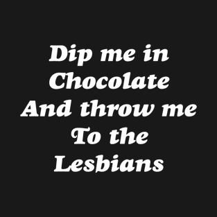 Dip me in Chocolate And throw me To the Lesbians T-Shirt