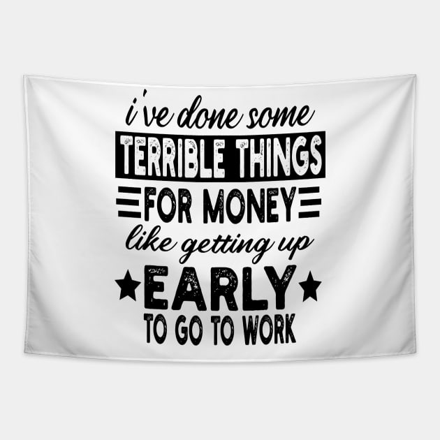 I've Done Some Terrible Things For Money Like Getting Up Early To Go To Work Tapestry by mdr design