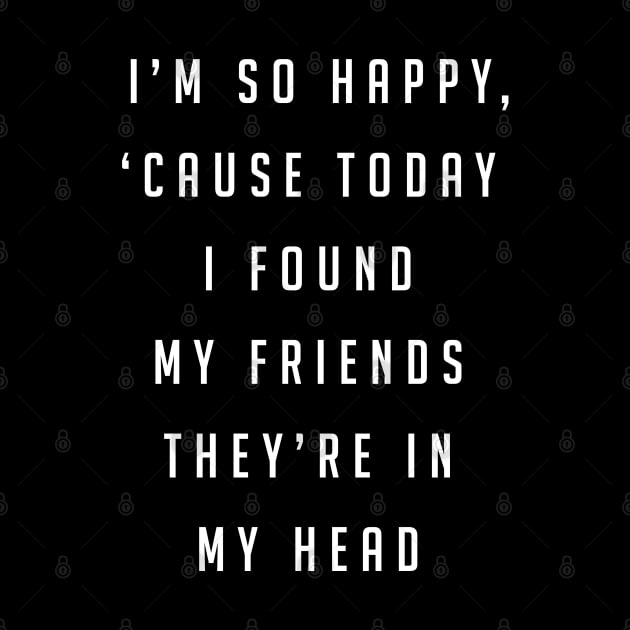 I'm so happy, 'cause today I found my friends, they're in my head by BodinStreet