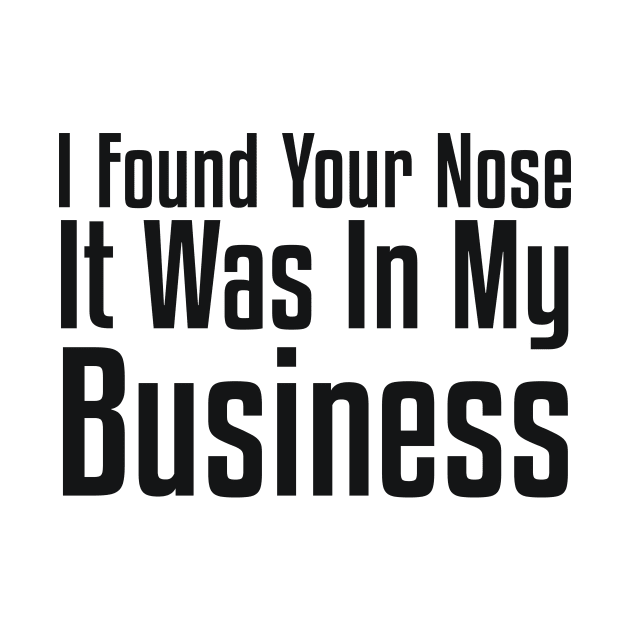 I Found Your Nose. It Was In My Business Sarcastic by RedYolk