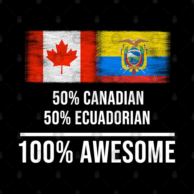 50% Canadian 50% Ecuadorian 100% Awesome - Gift for Ecuadorian Heritage From Ecuador by Country Flags