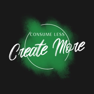 Consume Less, Create More T-Shirt