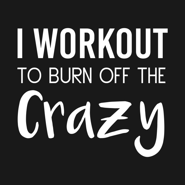 I Workout To Be Burn Off The Crazy by Tee-quotes 