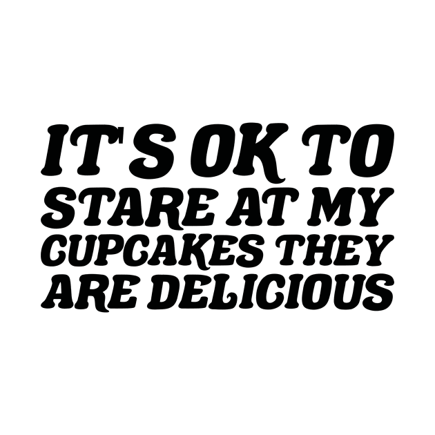 Its Ok To Stare At My Cupcakes They Are Delicious by positivedesigners