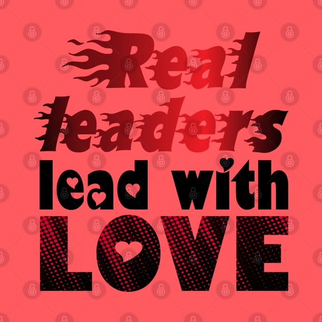 Real Leaders Lead With Love. - Love by Shirty.Shirto