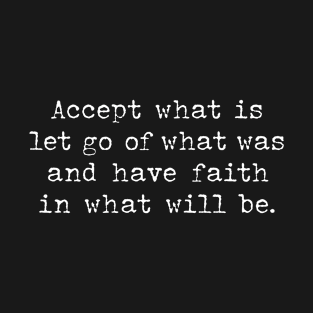 Accept what is let go of what was and have faith in what will be T-Shirt