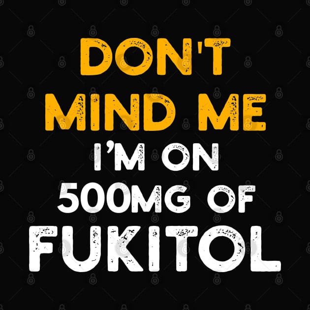 Don't Mind Me I'm On 500mg Of Fukitol by YouthfulGeezer