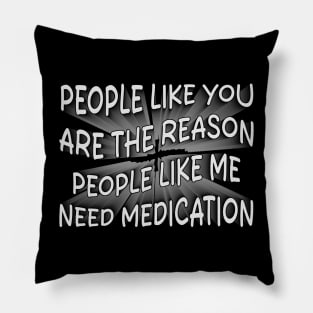 people like you are the reason people like me need medication Pillow