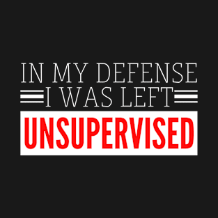 In my defense I was left Unsupervised T-Shirt