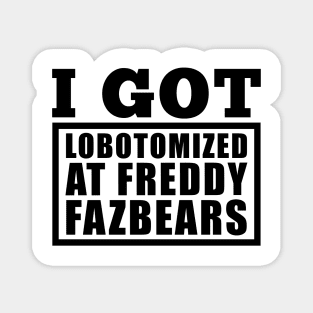 I Got Lobotomized At Freddy Fazbears Funny Meme Magnet