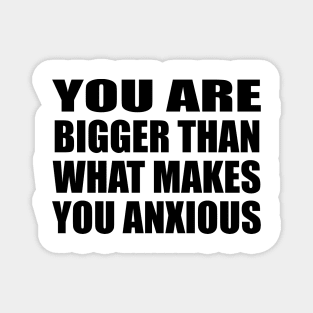 You are bigger than what makes you anxious Magnet