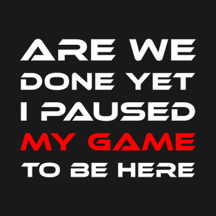 I Paused My Game To Be Here T-Shirt