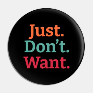 Just. Don't. Want. Pin