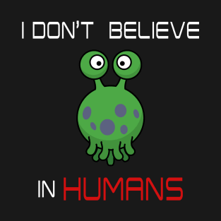 I Don't Believe in Humans - Sarcastic Alien - Funny UFO T-Shirt