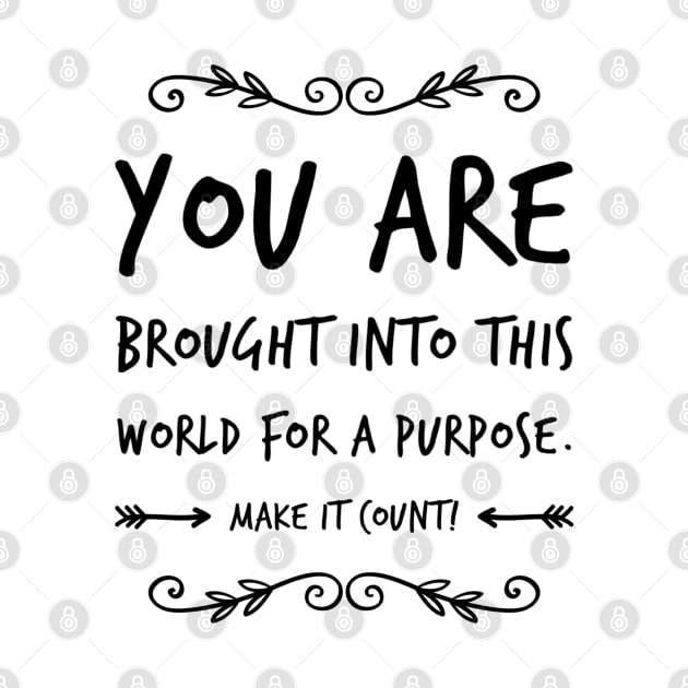 You are brought into this world for a purpose, make it count by Spinkly