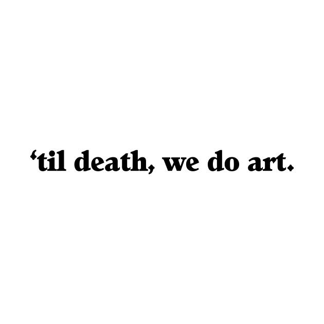 ‘Til Death We Do Art by swallo wanvil