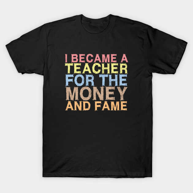 Discover i became a teacher for the money and fame - I Became A Teacher - T-Shirt