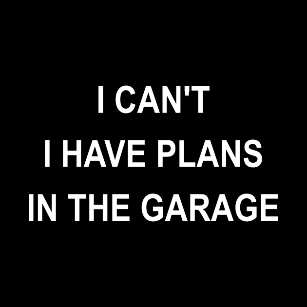 I Can't I Have Plans In The Garage by karascom