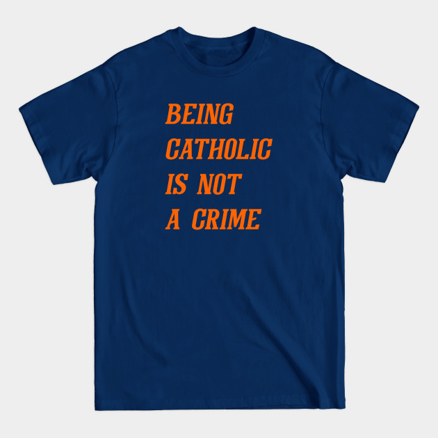 Discover Being Catholic Is Not A Crime (Orange) - Catholic - T-Shirt