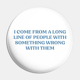 I Come From A Long Line Of People With Something Wrong With Them Pin