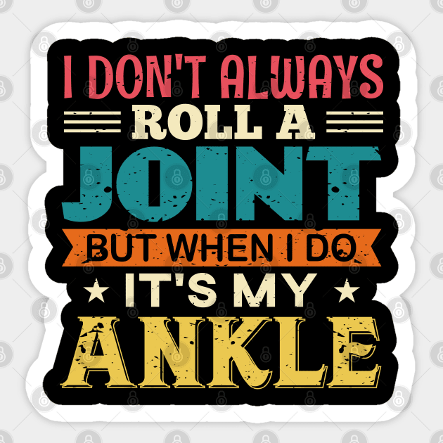 I Don't Always Roll A Joint But When I Do, It's My Ankle I Don't Always Roll A Joint But When I Do, It's My Ankle