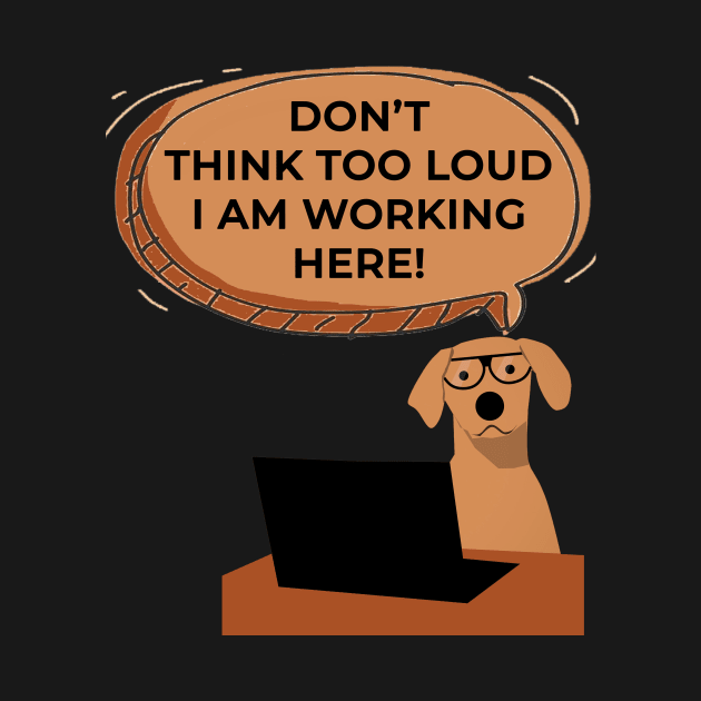 Don't Think Too Loud I Am Working Here Funny Dog by sassySarcastic