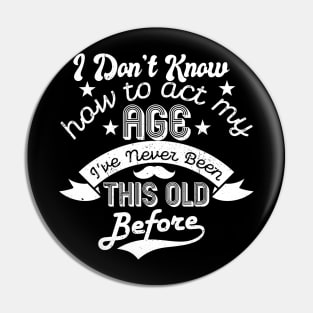 funny i don't know how to act my age i've never been this old before birthday Pin