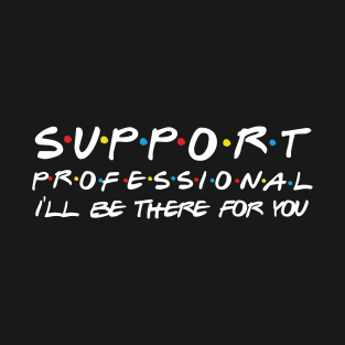 Support Professional I'll Be There For You T-Shirt