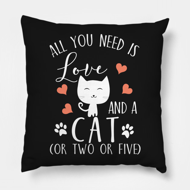 All You Need Is Love And A Cat Or Two Or Five Funny Pillow Teepublic