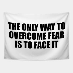 The only way to overcome fear is to face it Tapestry