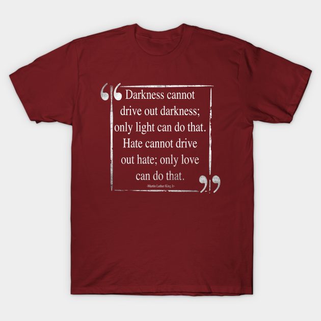 Martin Luther King (MLK) -Darkness Cannot Drive Out Darkness- Quote - Mlk - T-Shirt